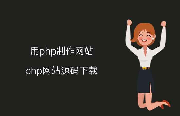 用php制作网站 php网站源码下载，及怎么在本机上运行？